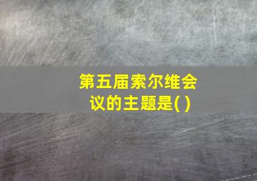 第五届索尔维会议的主题是( )